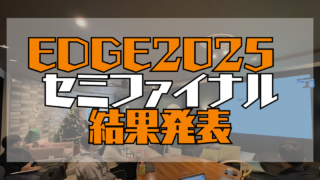 edge2025 セミファイナル結果発表|ファイナリスト6名が決定しました